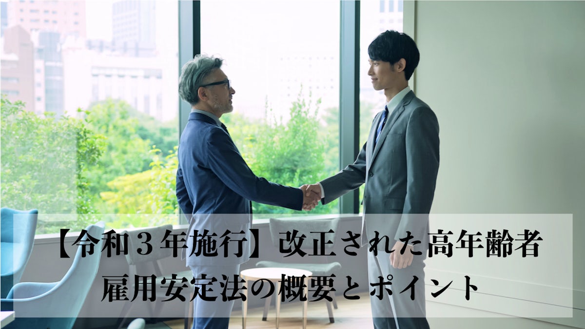 令和３年施行】改正された高年齢者雇用安定法の概要とポイント ...